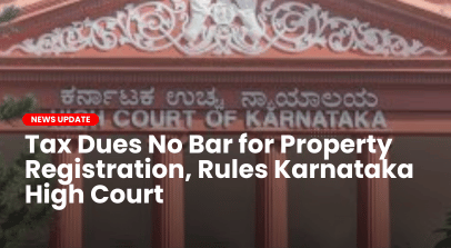 Tax Dues No Bar for Property Registration, Rules Karnataka High Court