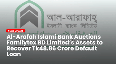 Al-Arafah Islami Bank Auctions Familytex BD Limited’s Assets to Recover Tk48.86 Crore Default Loan